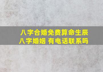 八字合婚免费算命生辰八字婚姻 有电话联系吗